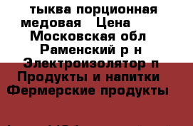 тыква порционная медовая › Цена ­ 25 - Московская обл., Раменский р-н, Электроизолятор п. Продукты и напитки » Фермерские продукты   